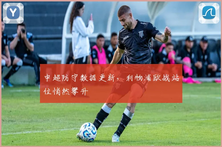 中超防守数据更新，利物浦欧战站位悄然攀升