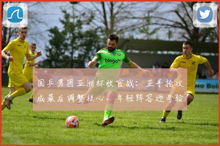 国乒男团亚洲杯收官战：正手抢攻成最后调整核心，年轻阵容迎考验 - Kaiyun