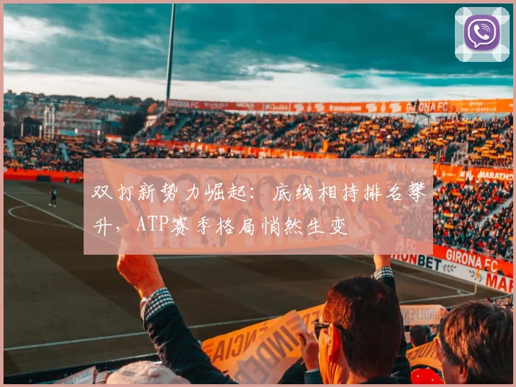 双打新势力崛起:底线相持排名攀升,ATP赛季格局悄然生变