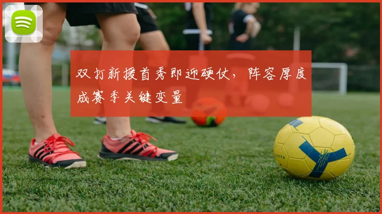 双打新援首秀即迎硬仗,阵容厚度成赛季关键变量